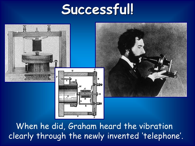 When he did, Graham heard the vibration clearly through the newly invented ‘telephone’. 